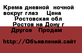 Крема дневной ,ночной ,вокруг глаз. › Цена ­ 250 - Ростовская обл., Ростов-на-Дону г. Другое » Продам   